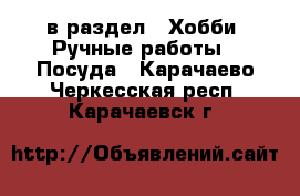  в раздел : Хобби. Ручные работы » Посуда . Карачаево-Черкесская респ.,Карачаевск г.